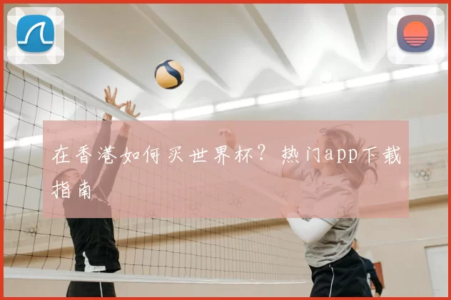 在香港如何买世界杯?热门app下载指南