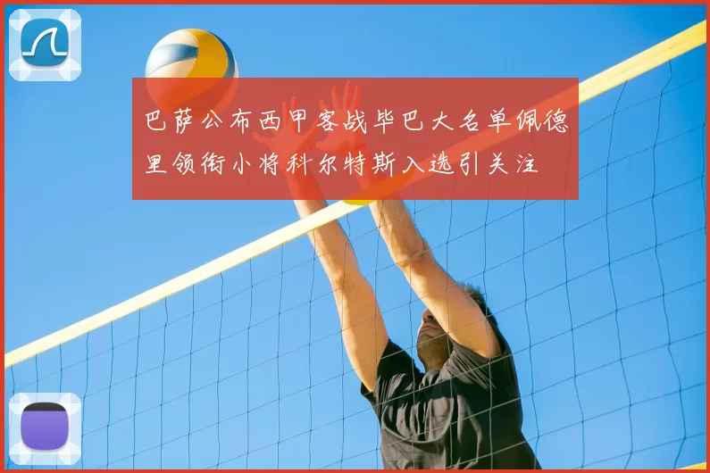 巴萨公布西甲客战毕巴大名单佩德里领衔小将科尔特斯入选引关注